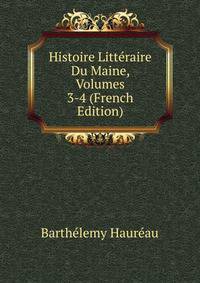 Histoire Litteraire Du Maine, Volumes 3-4 (French Edition)