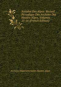 Annales Des Alpes: Recueil Periodique Des Archives Des Hautes-Alpes, Volumes 15-16 (French Edition)