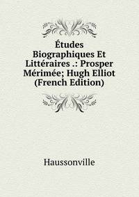 Etudes Biographiques Et Litteraires .: Prosper Merimee; Hugh Elliot (French Edition)