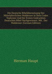 Die Deutsche Bibel?bersetzung Der Mittelalterlichen Waldenser in Dem Codex Teplensis Und Der Ersten Gedruckten Deutschen Bibel Nachgewiesen: Mit . Der Waldenser (German Edition)