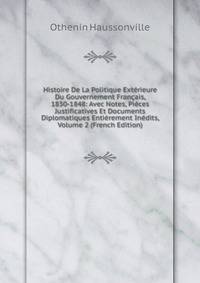 Histoire De La Politique Exterieure Du Gouvernement Francais, 1830-1848: Avec Notes, Pieces Justificatives Et Documents Diplomatiques Entierement Inedits, Volume 2 (French Edition)