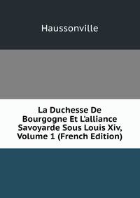 La Duchesse De Bourgogne Et L'alliance Savoyarde Sous Louis Xiv, Volume 1 (French Edition)