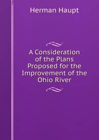 A Consideration of the Plans Proposed for the Improvement of the Ohio River