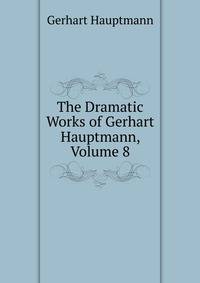 The Dramatic Works of Gerhart Hauptmann, Volume 8