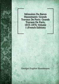 Memoires Du Baron Haussmann: Grands Travaux De Paris: Grands Travaux De Paris, 1853-1870, Volume 1 (French Edition)