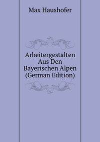 Arbeitergestalten Aus Den Bayerischen Alpen (German Edition)