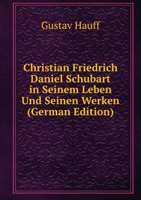 Christian Friedrich Daniel Schubart in Seinem Leben Und Seinen Werken (German Edition)