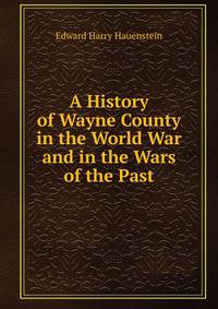 A History of Wayne County in the World War and in the Wars of the Past