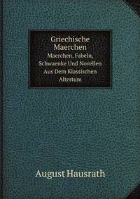 Griechische Maerchen: Maerchen, Fabeln, Schwaenke Und Novellen Aus Dem Klassischen Altertum (German Edition)