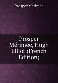 Prosper Merimee, Hugh Elliot (French Edition)