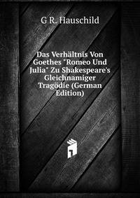 Das Verh?ltnis Von Goethes "Romeo Und Julia" Zu Shakespeare's Gleichnamiger Trag?die (German Edition)