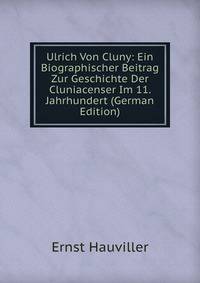 Ulrich Von Cluny: Ein Biographischer Beitrag Zur Geschichte Der Cluniacenser Im 11. Jahrhundert (German Edition)