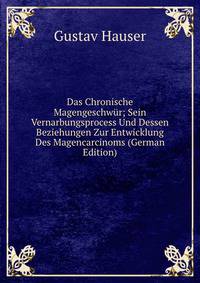 Das Chronische Magengeschwur; Sein Vernarbungsprocess Und Dessen Beziehungen Zur Entwicklung Des Magencarcinoms (German Edition)