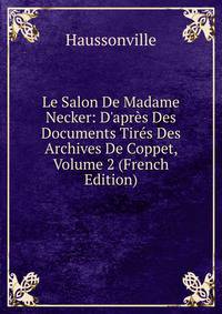 Le Salon De Madame Necker: D'apr?s Des Documents Tir?s Des Archives De Coppet, Volume 2 (French Edition)