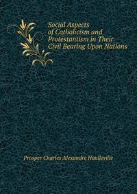 Social Aspects of Catholicism and Protestantism in Their Civil Bearing Upon Nations