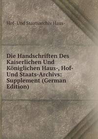Die Handschriften Des Kaiserlichen Und Koniglichen Haus-, Hof- Und Staats-Archivs: Supplement (German Edition)