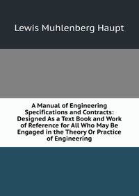 A Manual of Engineering Specifications and Contracts: Designed As a Text Book and Work of Reference for All Who May Be Engaged in the Theory Or Practice of Engineering