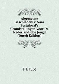 Algemeene Geschiedenis: Naar Pestalozzi's Grondstellingen Voor De Nederlandsche Jeugd (Dutch Edition)
