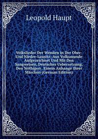 Volkslieder Der Wenden in Der Ober- Und Nieder-Lausitz: Aus Volksmunde Aufgezeichnet Und Mit Den Sangweisen, Deutscher Uebersetzung, Den Nothigen . Einem Anhange Ihrer Marchen (German Edition)