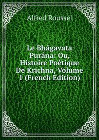 Le Bhagavata Purana: Ou, Histoire Poetique De Krichna, Volume 1 (French Edition)