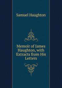 Memoir of James Haughton, with Extracts from His Letters