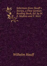 Selections from Hauff's Stories, a First German Reading Book, Ed. by W.E. Mullins and F. Storr