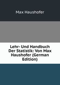 Lehr- Und Handbuch Der Statistik: Von Max Haushofer (German Edition)