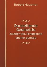 Darstellende Geometrie. Zweiter teil. Perspektive ebener gebilde