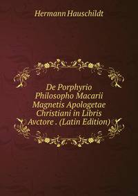 De Porphyrio Philosopho Macarii Magnetis Apologetae Christiani in Libris Avctore . (Latin Edition)