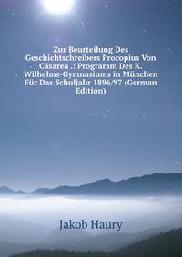 Zur Beurteilung Des Geschichtschreibers Procopius Von Casarea .: Programm Des K. Wilhelms-Gymnasiums in Munchen Fur Das Schuljahr 1896/97 (German Edition)