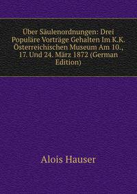 Uber Saulenordnungen: Drei Populare Vortrage Gehalten Im K.K. Osterreichischen Museum Am 10., 17. Und 24. Marz 1872 (German Edition)