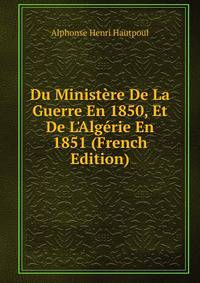 Du Minist?re De La Guerre En 1850, Et De L'Alg?rie En 1851 (French Edition)