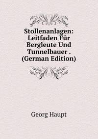 Stollenanlagen: Leitfaden Fur Bergleute Und Tunnelbauer . (German Edition)