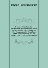 Die Erste Gelehrtenschule Reformirten Glaubensbekenntnisses in Deutschland, Oder, Geschichte Des Padagogiums Zu Heidelberg Unter Dem Kurfursten . in Den Jahren 1565-1577 (German Edition)