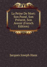 La Peine De Mort: Son Passe, Son Present, Son Avenir (French Edition)