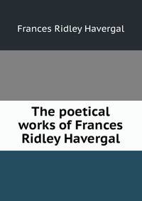 The poetical works of Frances Ridley Havergal