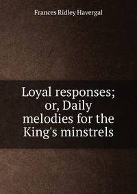 Loyal responses; or, Daily melodies for the King's minstrels