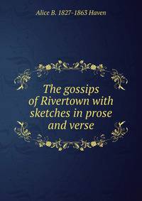 The gossips of Rivertown with sketches in prose and verse