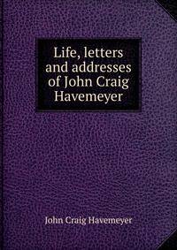 Life, letters and addresses of John Craig Havemeyer