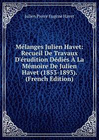M?langes Julien Havet: Recueil De Travaux D'?rudition D?di?s ? La M?moire De Julien Havet (1853-1893). (French Edition)