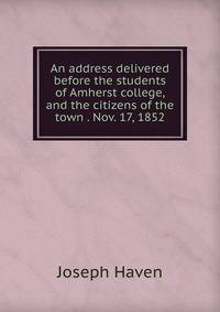 An address delivered before the students of Amherst college, and the citizens of the town . Nov. 17, 1852