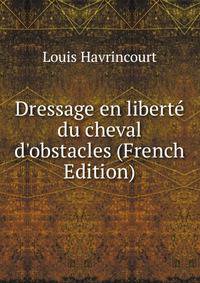 Dressage en libert? du cheval d'obstacles (French Edition)
