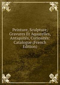 Peinture, Sculpture, Gravures Et Aquarelles, Antiquites, Curiosites: Catalogue (French Edition)