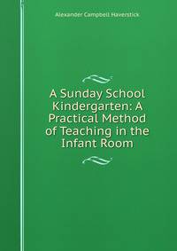 A Sunday School Kindergarten: A Practical Method of Teaching in the Infant Room
