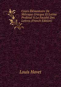 Cours Elementaire De Metrique Grecque Et Latine Professe A La Faculte Des Lettres (French Edition)
