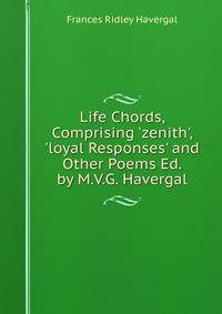 Life Chords, Comprising 'zenith', 'loyal Responses' and Other Poems Ed. by M.V.G. Havergal.