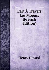 L'art ? Travers Les Moeurs (French Edition)
