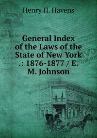 General Index of the Laws of the State of New York .: 1876-1877 / E.M. Johnson