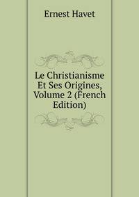 Le Christianisme Et Ses Origines, Volume 2 (French Edition)