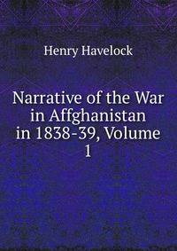 Narrative of the War in Affghanistan in 1838-39, Volume 1